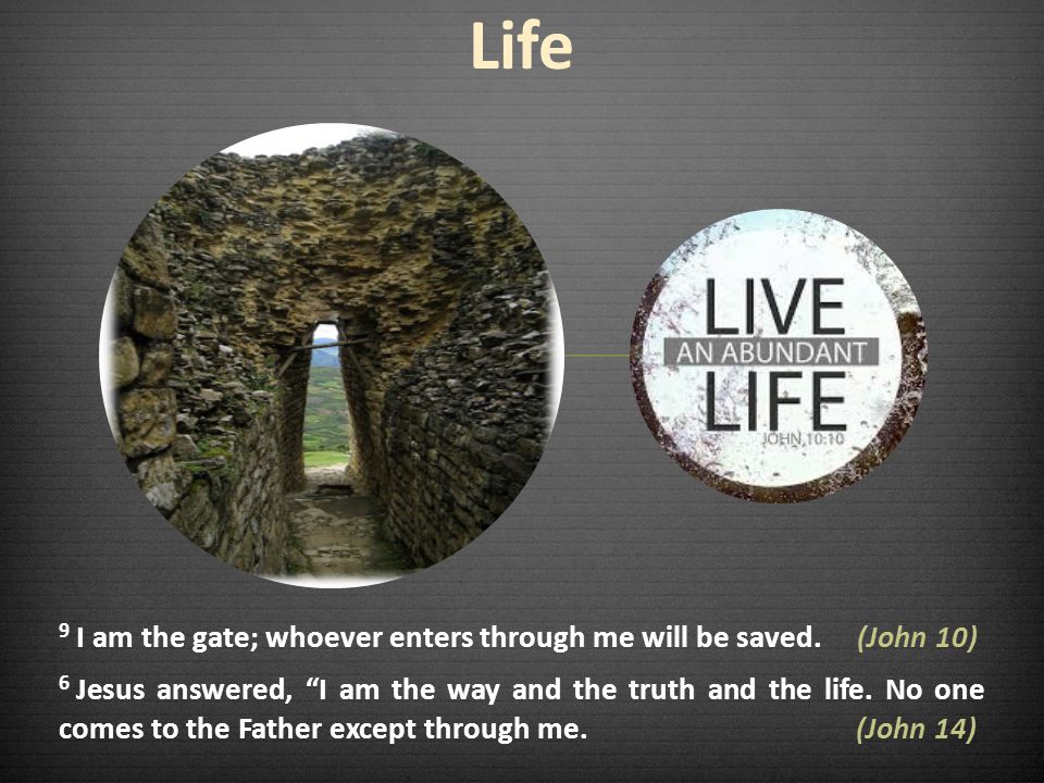 Life 9 I am the gate; whoever enters through me will be saved. (John 10)