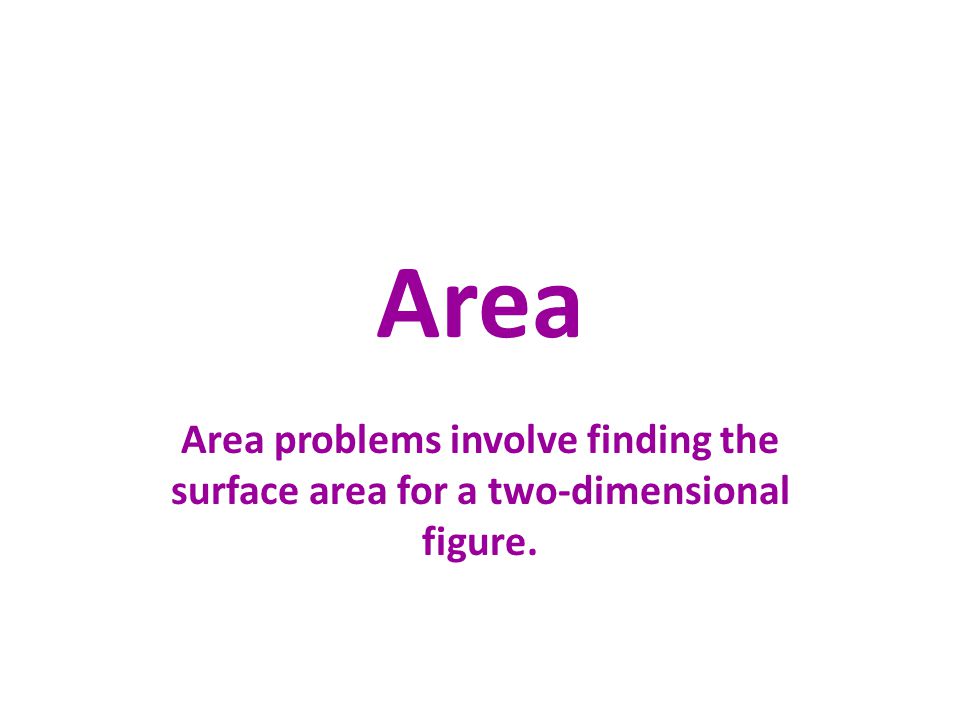 Area Area problems involve finding the surface area for a two-dimensional figure.