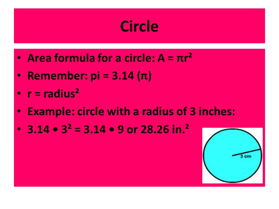 Circle Area formula for a circle: A = πr² Remember: pi = 3.14 (π)