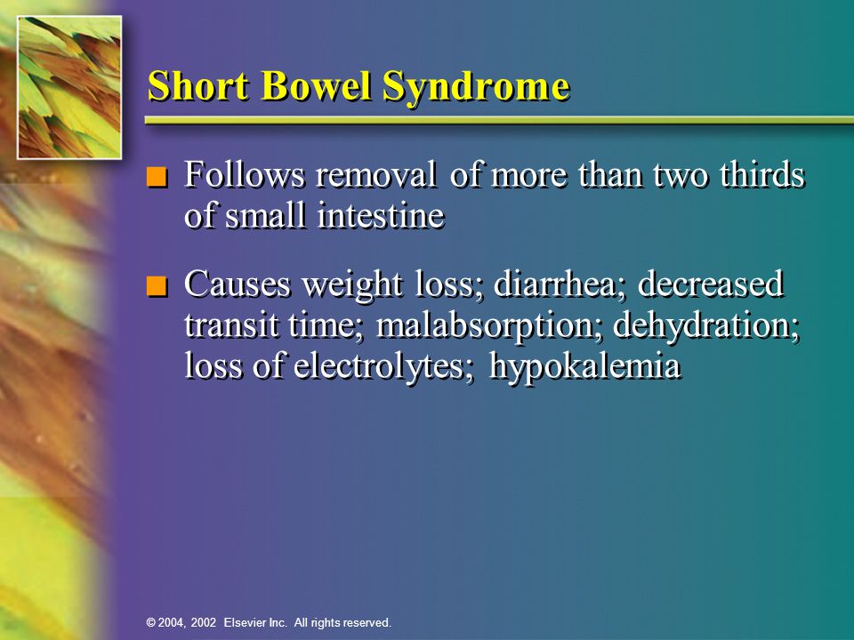 Short Bowel Syndrome Follows removal of more than two thirds of small intestine.