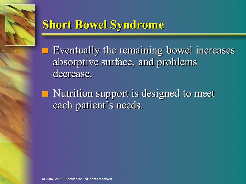 Short Bowel Syndrome Eventually the remaining bowel increases absorptive surface, and problems decrease.