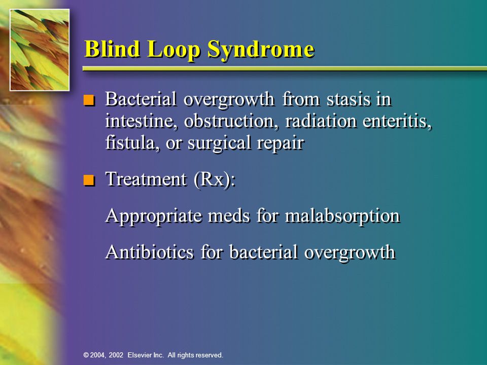 Blind Loop Syndrome Bacterial overgrowth from stasis in intestine, obstruction, radiation enteritis, fistula, or surgical repair.