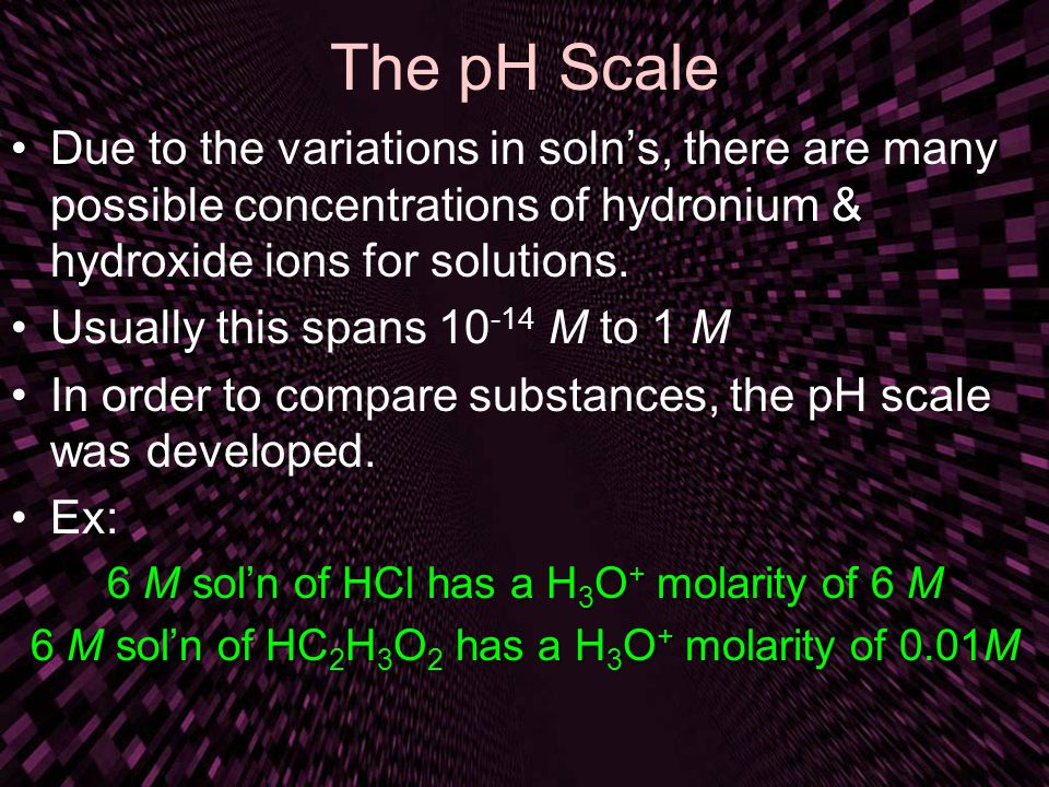 The pH Scale Due to the variations in soln’s, there are many possible concentrations of hydronium & hydroxide ions for solutions.
