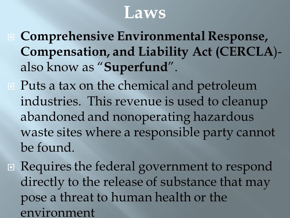 Laws Comprehensive Environmental Response, Compensation, and Liability Act (CERCLA)- also know as Superfund .