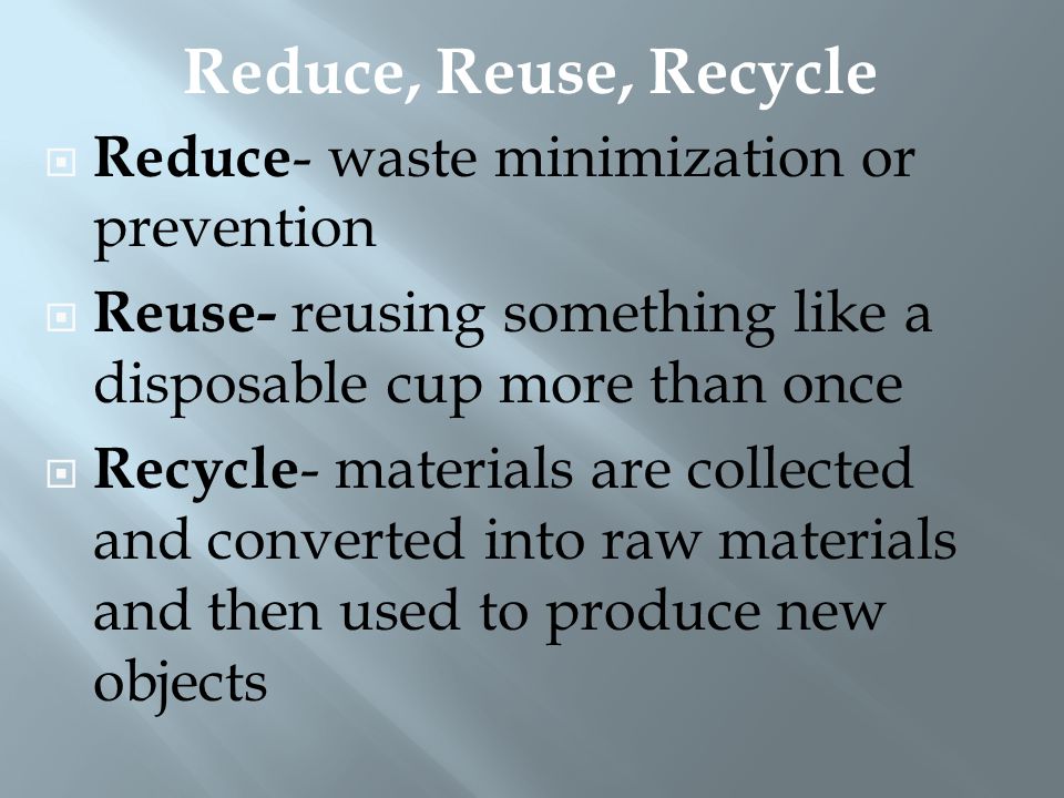 Reduce, Reuse, Recycle Reduce- waste minimization or prevention