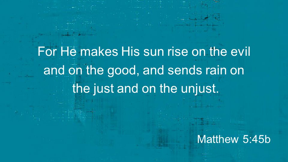 For He makes His sun rise on the evil and on the good, and sends rain on the just and on the unjust.