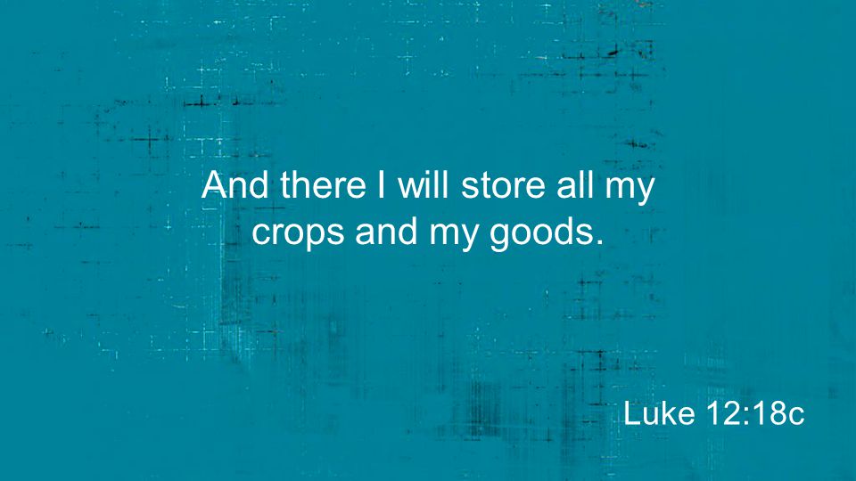 And there I will store all my crops and my goods.