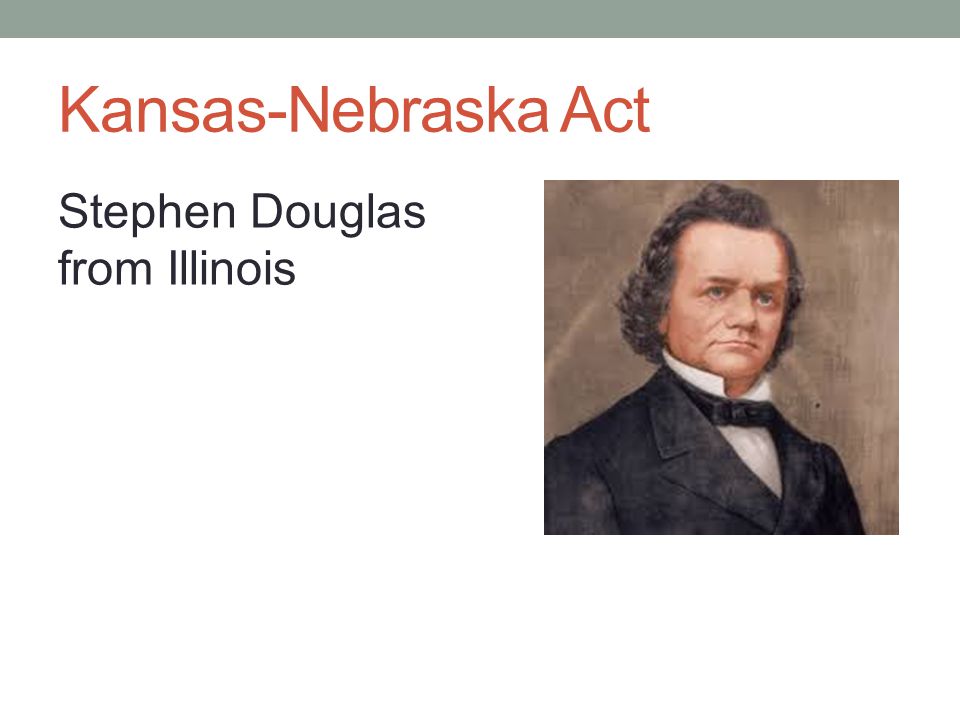 Kansas-Nebraska Act Stephen Douglas from Illinois