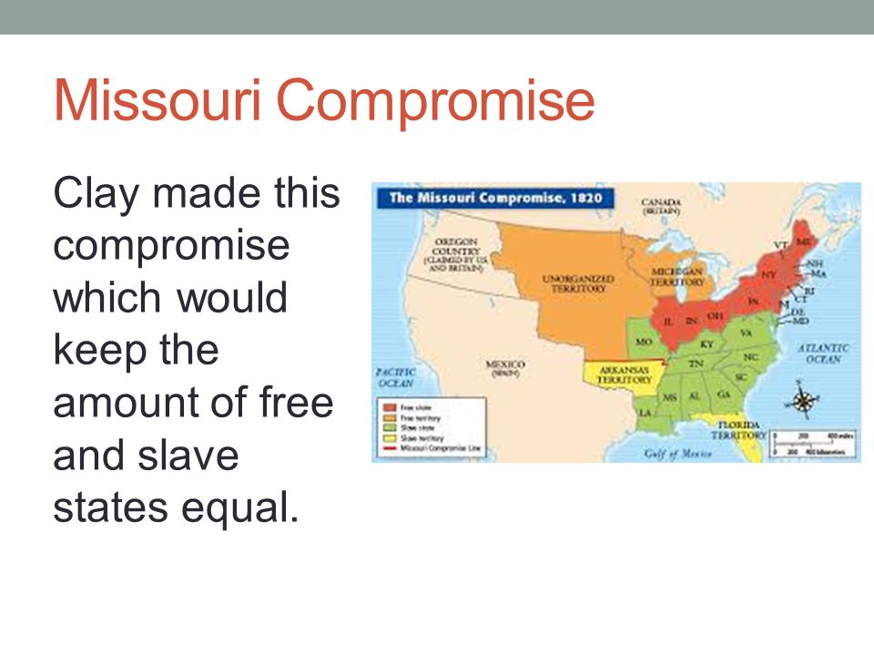 Missouri Compromise Clay made this compromise which would keep the amount of free and slave states equal.