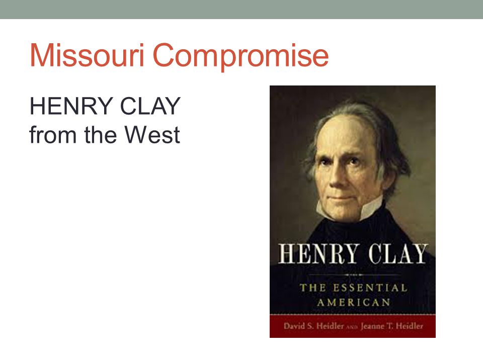 Missouri Compromise HENRY CLAY from the West
