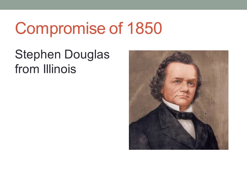 Compromise of 1850 Stephen Douglas from Illinois