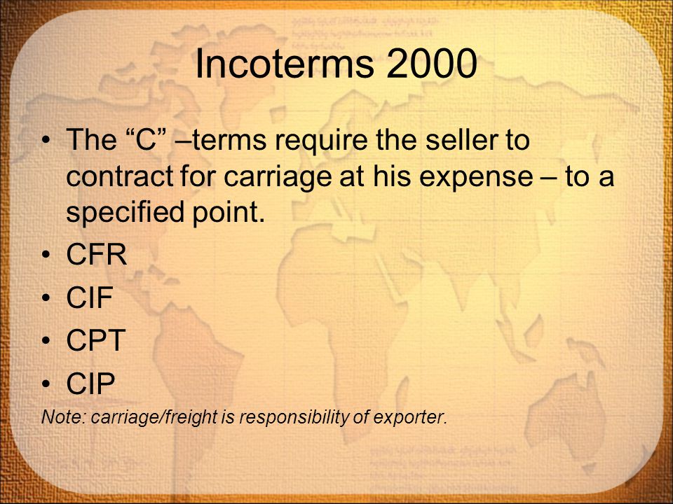 Incoterms 2000 The C –terms require the seller to contract for carriage at his expense – to a specified point.