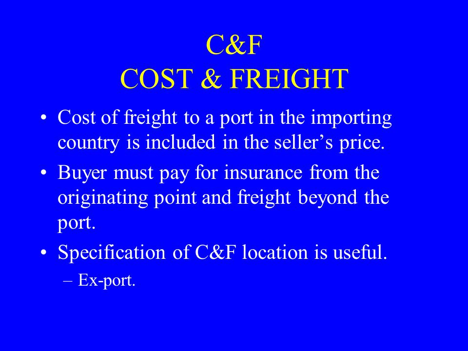 C&F COST & FREIGHT Cost of freight to a port in the importing country is included in the seller’s price.