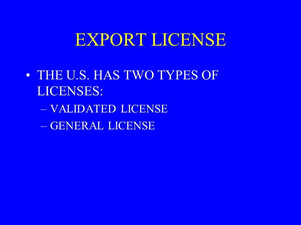 EXPORT LICENSE THE U.S. HAS TWO TYPES OF LICENSES: VALIDATED LICENSE