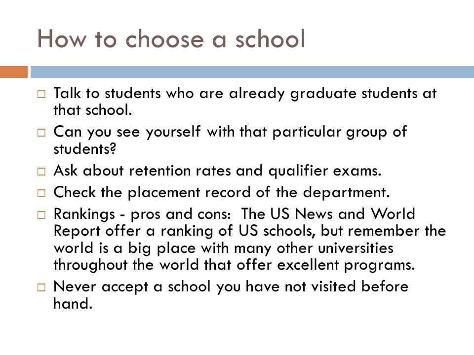 How to choose a school Talk to students who are already graduate students at that school.