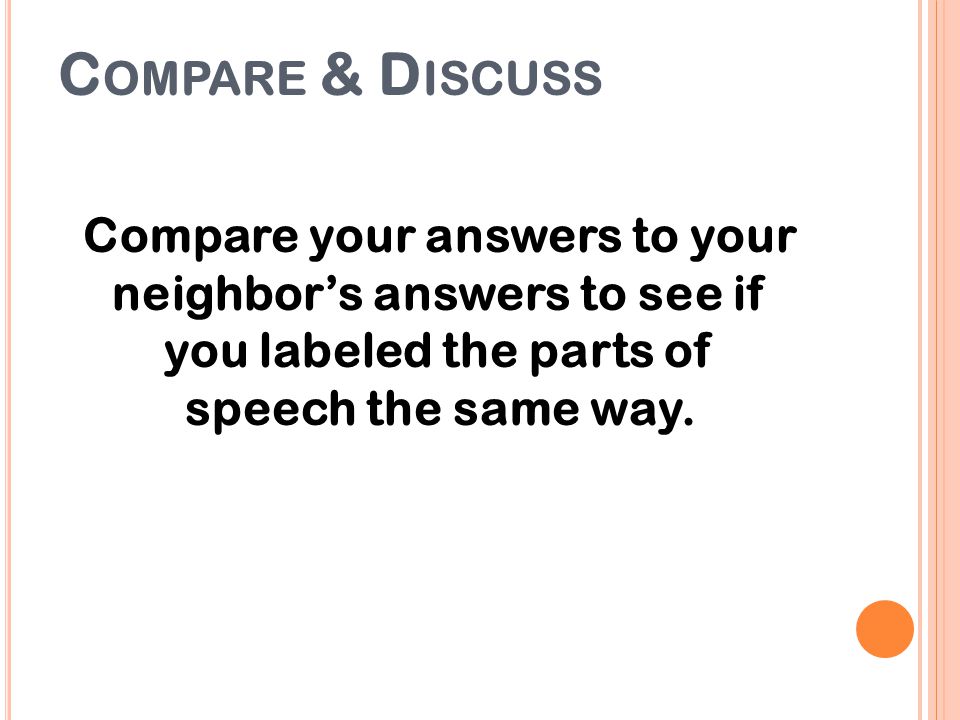 Compare & Discuss Compare your answers to your neighbor’s answers to see if you labeled the parts of speech the same way.