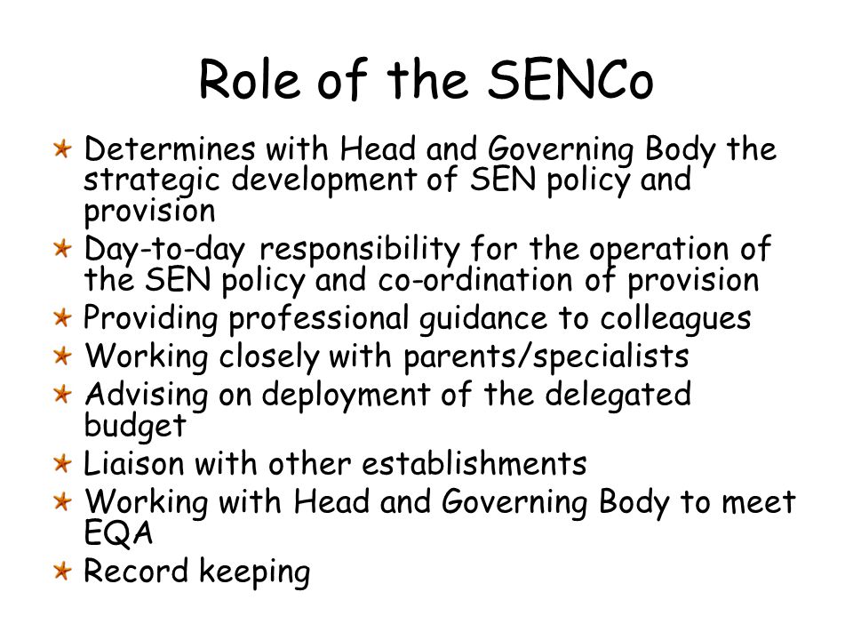 Role of the SENCo Determines with Head and Governing Body the strategic development of SEN policy and provision.