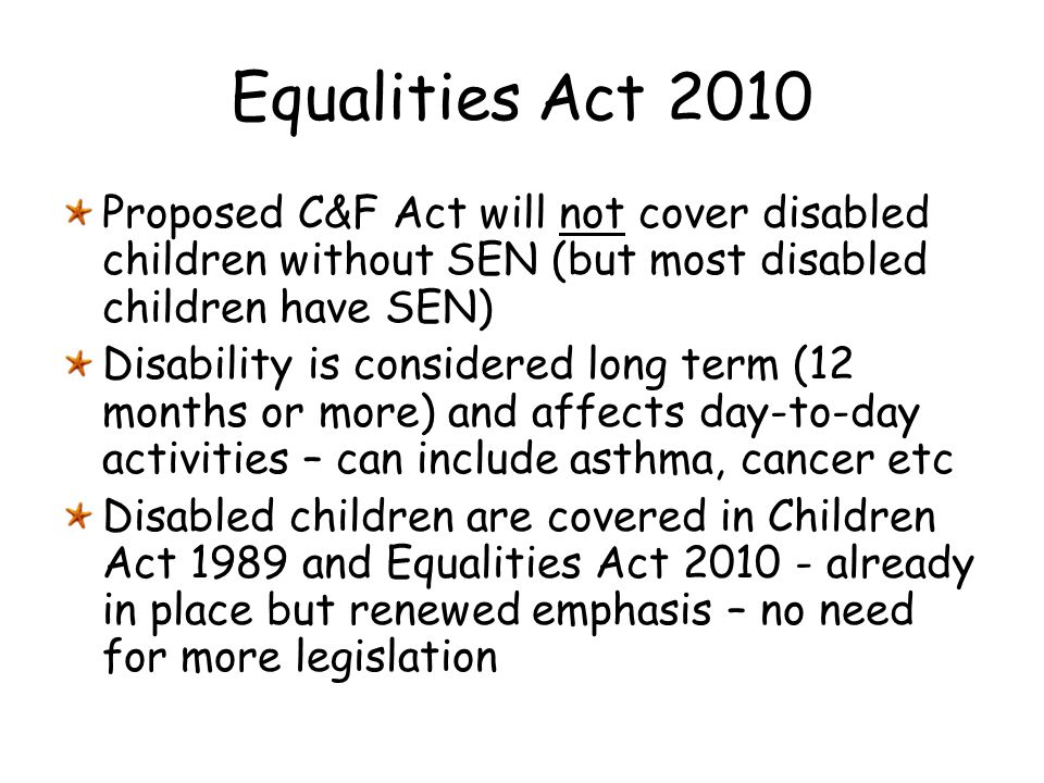 Equalities Act 2010 Proposed C&F Act will not cover disabled children without SEN (but most disabled children have SEN)