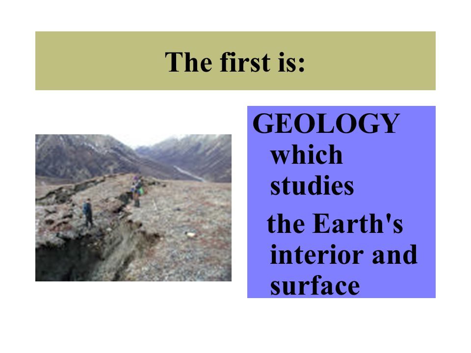 The first is: GEOLOGY which studies the Earth s interior and surface