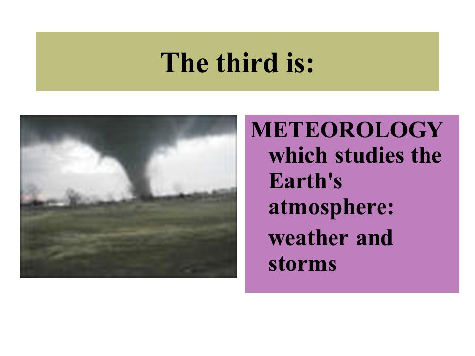 The third is: METEOROLOGY which studies the Earth s atmosphere: