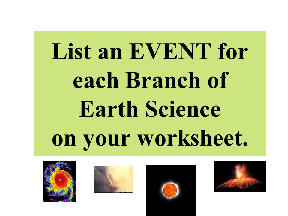 List an EVENT for each Branch of Earth Science on your worksheet.