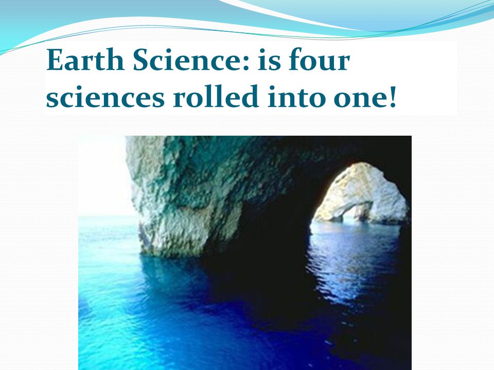Earth Science: is four sciences rolled into one!