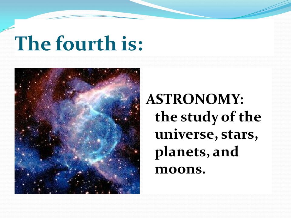 The fourth is: ASTRONOMY: the study of the universe, stars, planets, and moons.