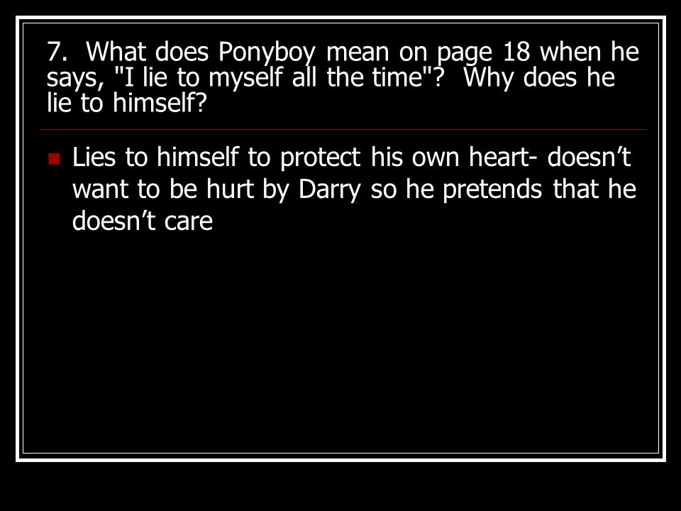 7. What does Ponyboy mean on page 18 when he says, I lie to myself all the time Why does he lie to himself