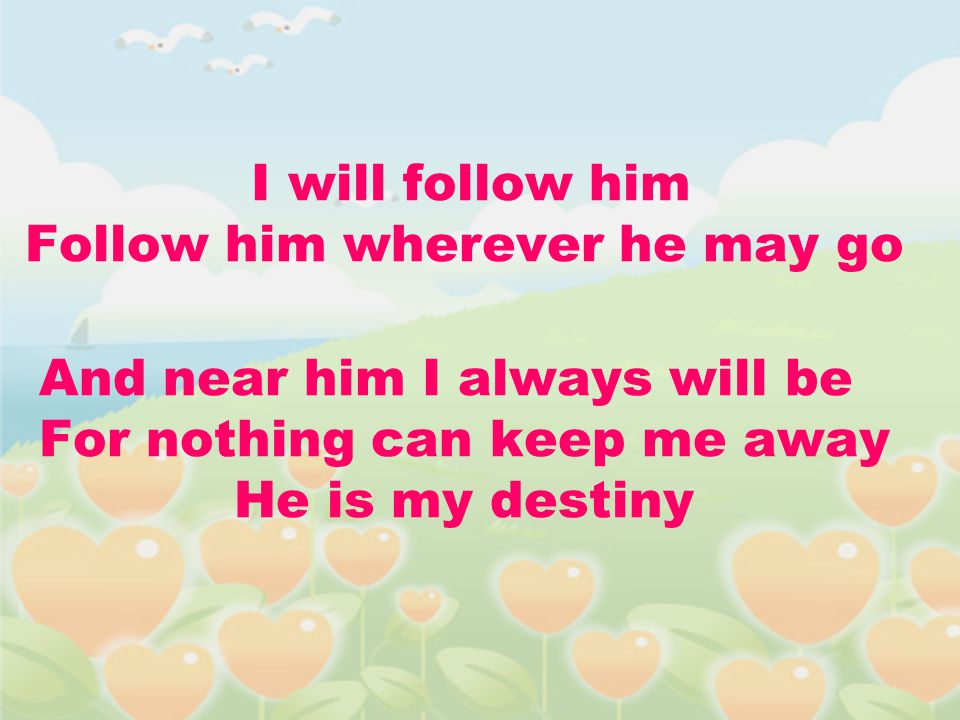 I will follow him Follow him wherever he may go