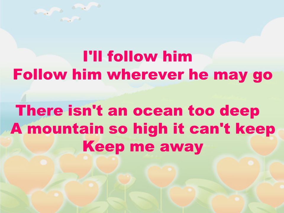 I ll follow him Follow him wherever he may go