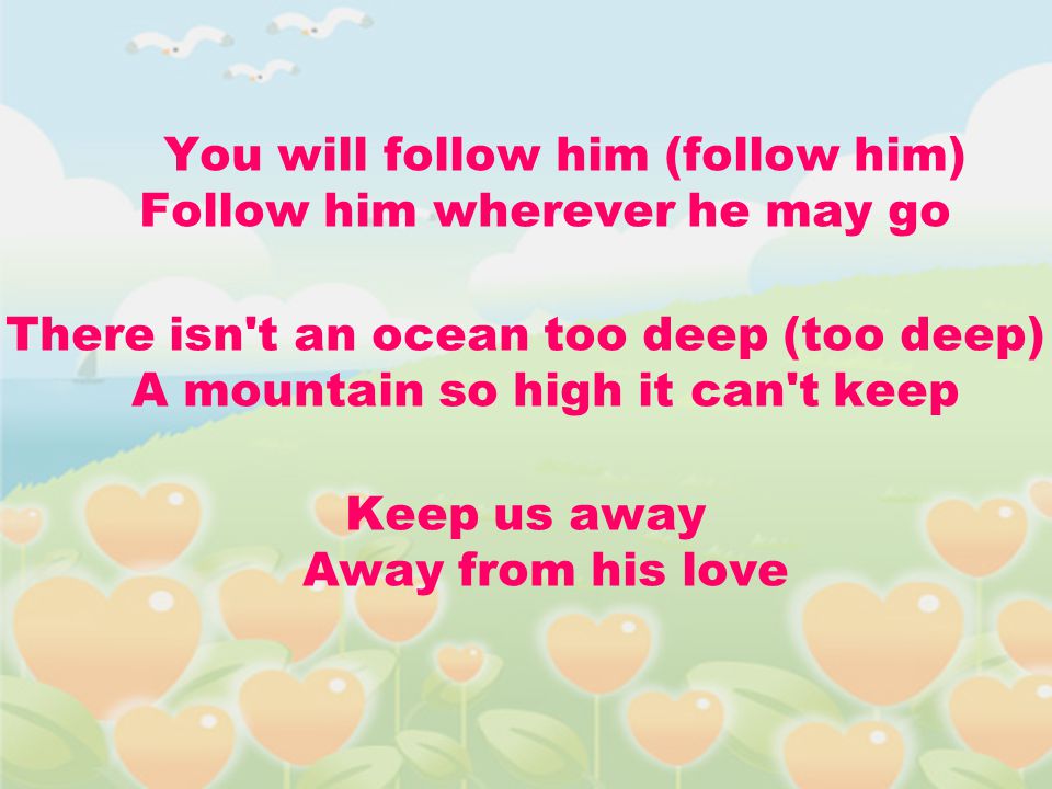 You will follow him (follow him) Follow him wherever he may go