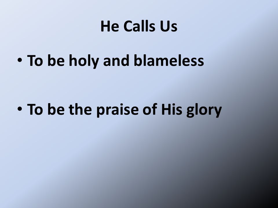 He Calls Us To be holy and blameless To be the praise of His glory