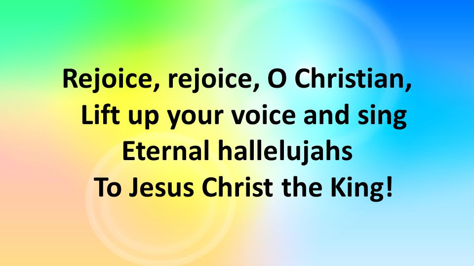 Rejoice, rejoice, O Christian, Lift up your voice and sing Eternal hallelujahs To Jesus Christ the King!