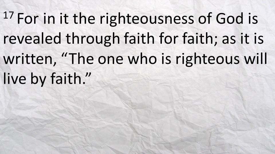 17 For in it the righteousness of God is revealed through faith for faith; as it is written, The one who is righteous will live by faith.