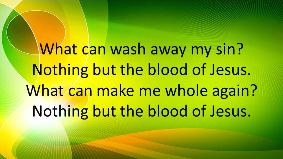 What can wash away my sin. Nothing but the blood of Jesus