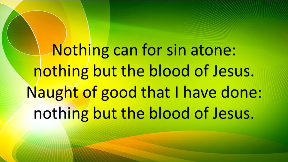 Nothing can for sin atone: nothing but the blood of Jesus