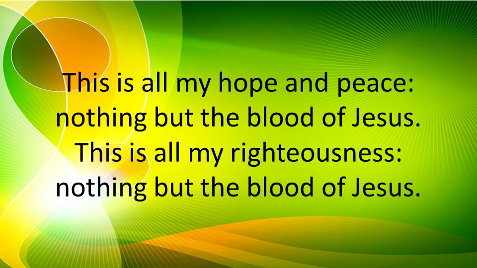 This is all my hope and peace: nothing but the blood of Jesus