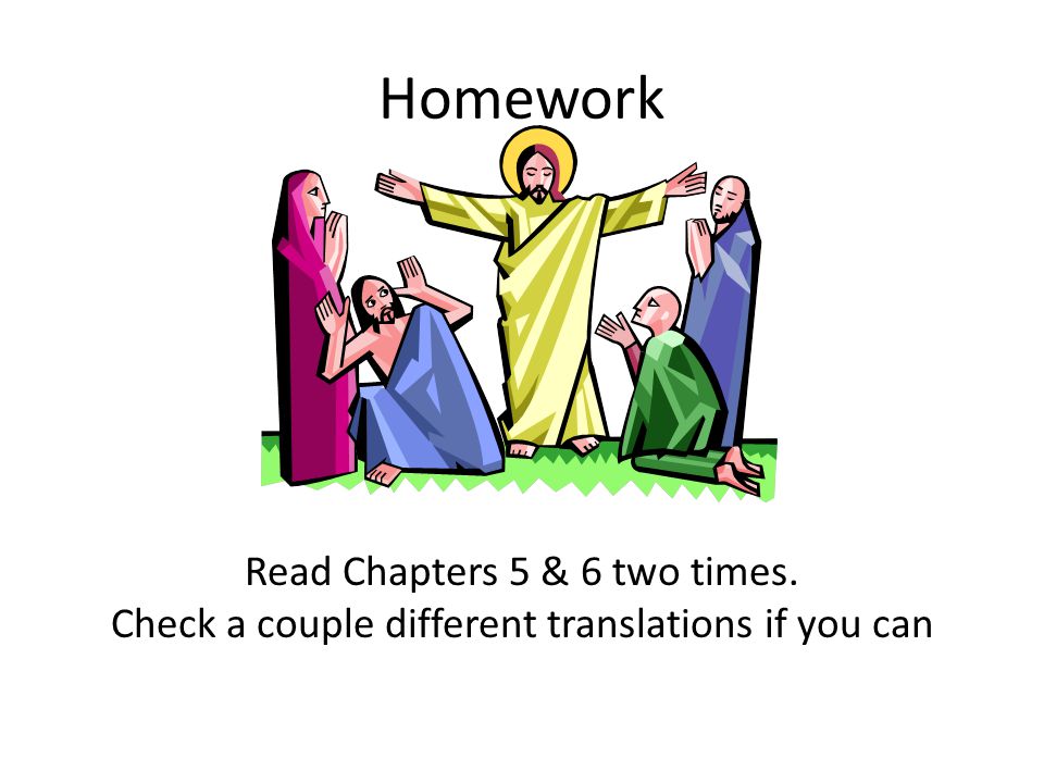 Homework Read Chapters 5 & 6 two times. Check a couple different translations if you can