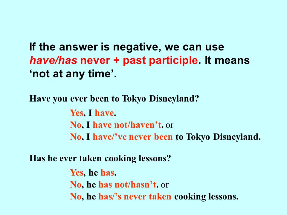 If the answer is negative, we can use have/has never + past participle