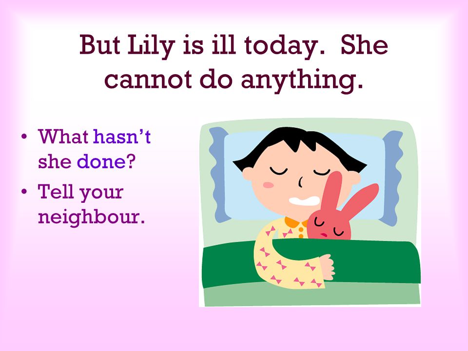 But Lily is ill today. She cannot do anything.