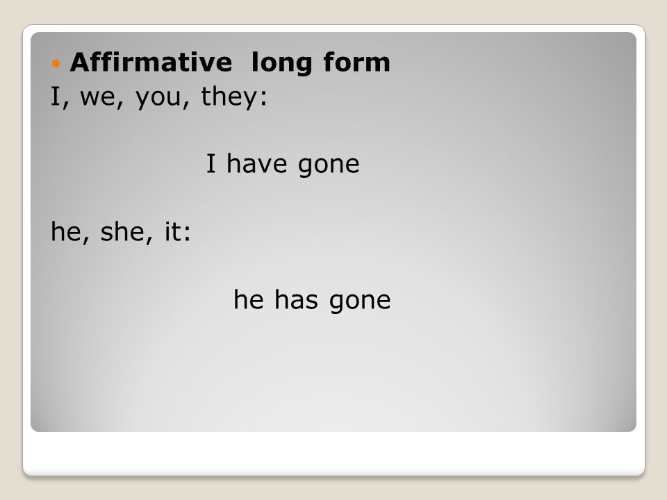 Affirmative long form I, we, you, they: I have gone he, she, it: he has gone