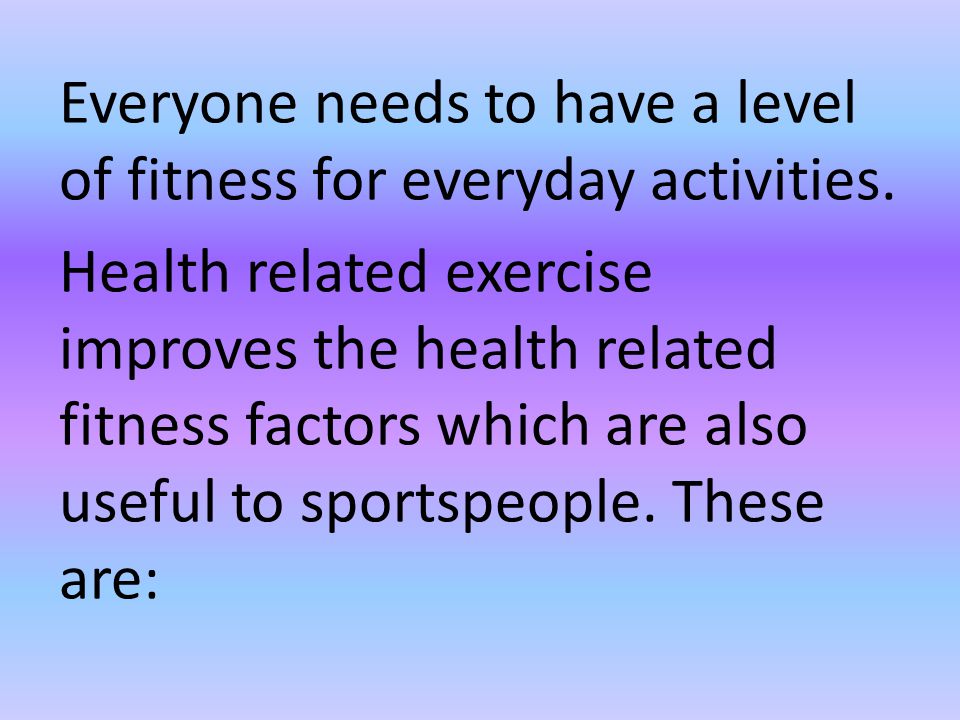 Everyone needs to have a level of fitness for everyday activities.