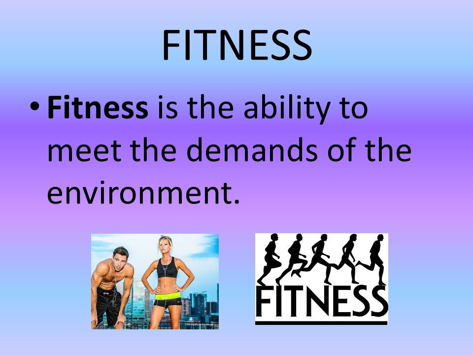 FITNESS Fitness is the ability to meet the demands of the environment.