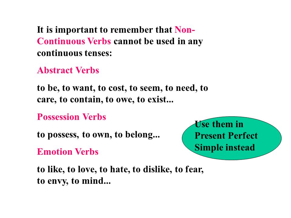It is important to remember that Non-Continuous Verbs cannot be used in any continuous tenses: