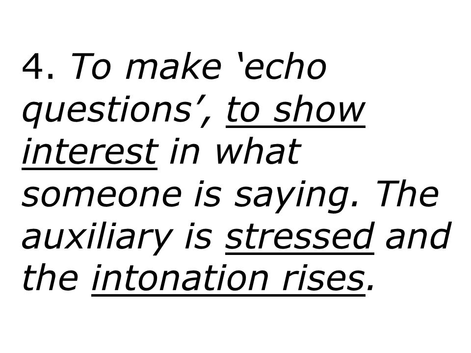 4. To make ‘echo questions’, to show interest in what someone is saying.