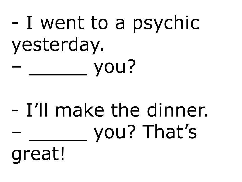 - I went to a psychic yesterday.
