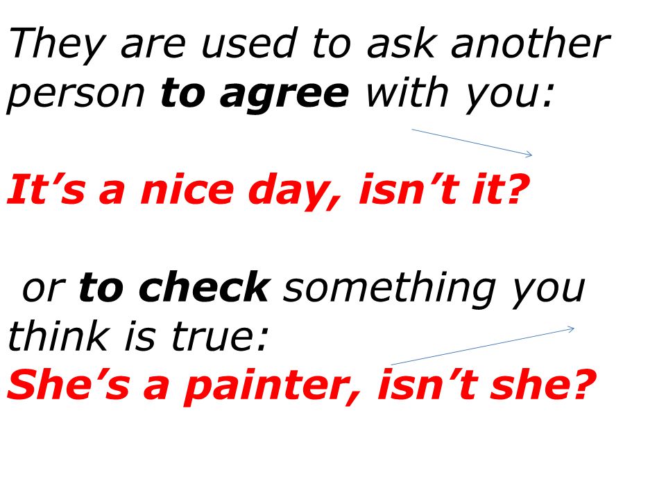 They are used to ask another person to agree with you: