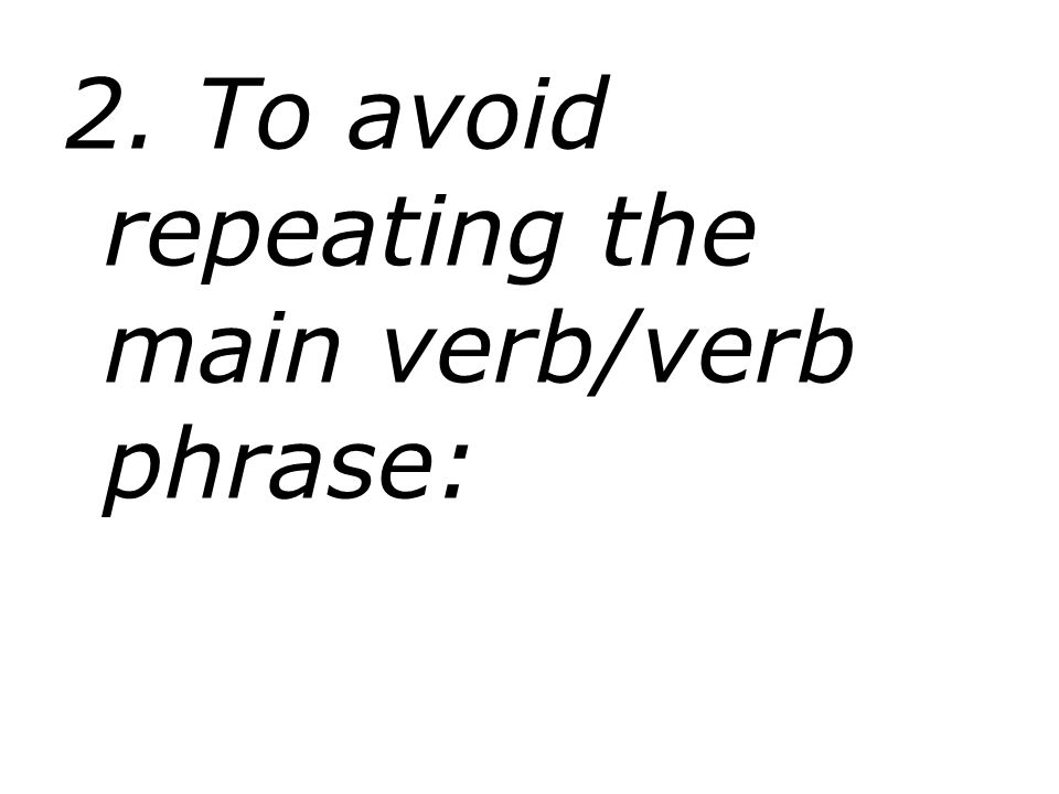 2. To avoid repeating the main verb/verb phrase: