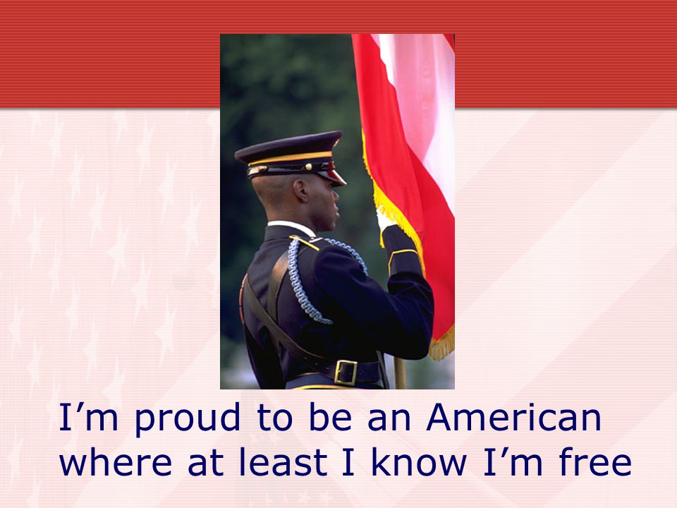 I’m proud to be an American where at least I know I’m free