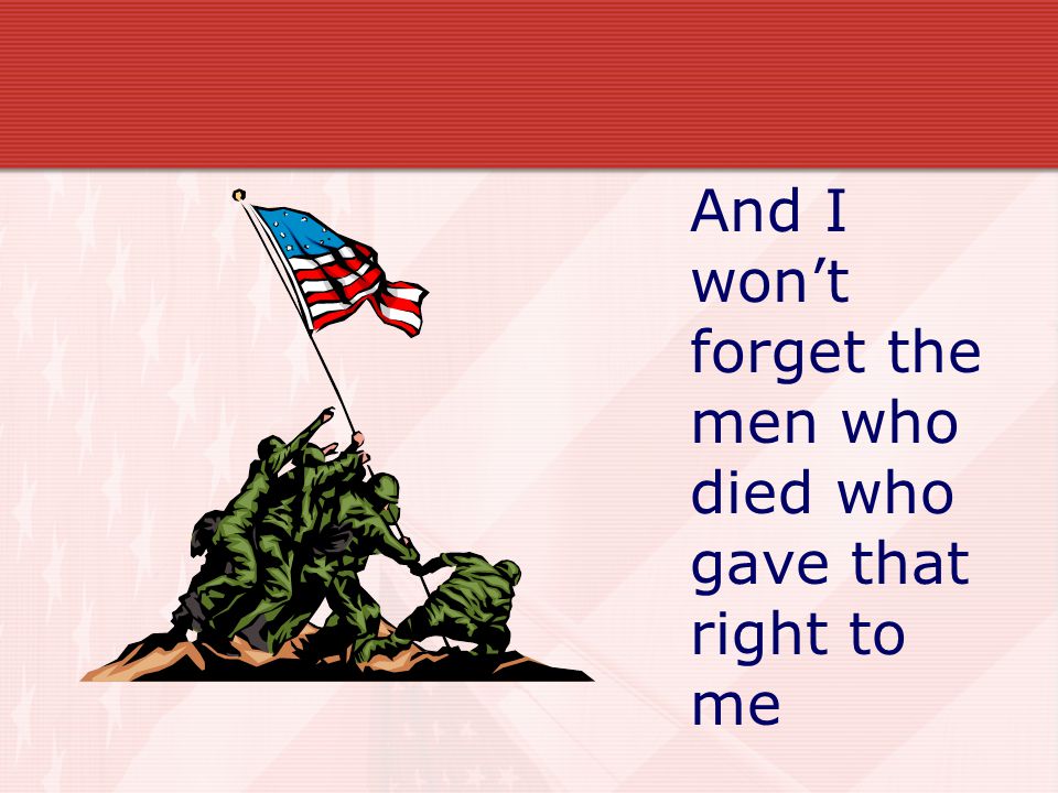 And I won’t forget the men who died who gave that right to me